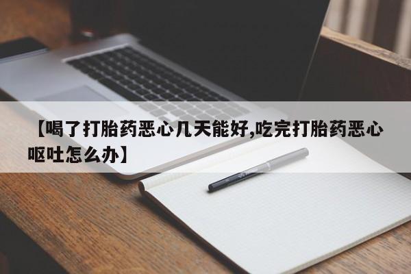 流产药微信购买联系方式【喝了打胎药恶心几天能好,吃完打胎药恶心呕吐怎么办】