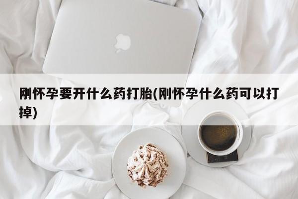 流产药微信购买联系方式刚怀孕要开什么药打胎(刚怀孕什么药可以打掉)