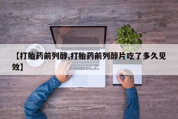 流产药微信购买联系方式【打胎药前列醇,打胎药前列醇片吃了多久见效】