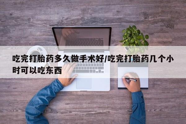 流产药微信购买联系方式吃完打胎药多久做手术好/吃完打胎药几个小时可以吃东西