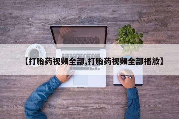 流产药微信购买联系方式【打胎药视频全部,打胎药视频全部播放】