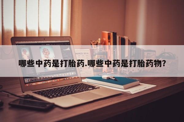 流产药微信购买联系方式哪些中药是打胎药.哪些中药是打胎药物？