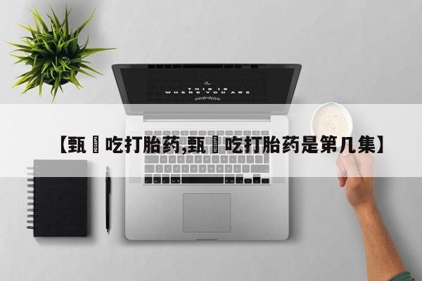 流产药微信购买联系方式【甄嬛吃打胎药,甄嬛吃打胎药是第几集】