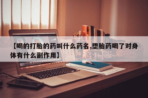 流产药微信购买联系方式【喝的打胎的药叫什么药名,堕胎药喝了对身体有什么副作用】