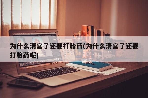 流产药微信购买联系方式为什么清宫了还要打胎药(为什么清宫了还要打胎药呢)