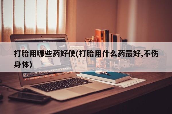 流产药微信购买联系方式打胎用哪些药好使(打胎用什么药最好,不伤身体)