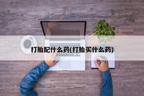 流产药微信购买联系方式打胎配什么药(打胎买什么药)
