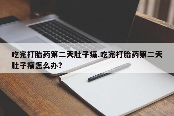 流产药微信购买联系方式吃完打胎药第二天肚子痛.吃完打胎药第二天肚子痛怎么办？