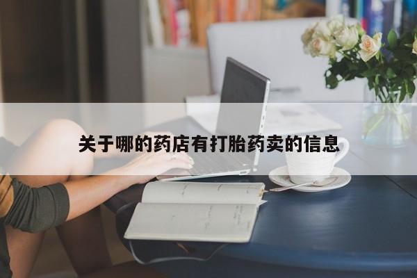 流产药微信购买联系方式关于哪的药店有打胎药卖的信息
