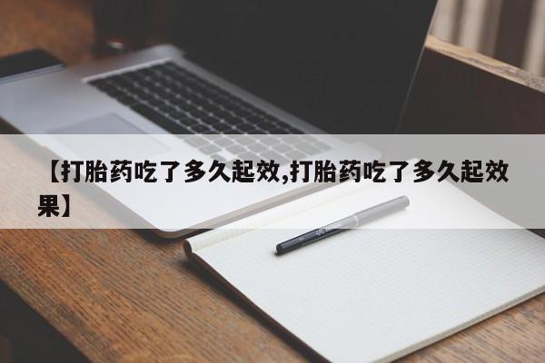 流产药微信购买联系方式【打胎药吃了多久起效,打胎药吃了多久起效果】