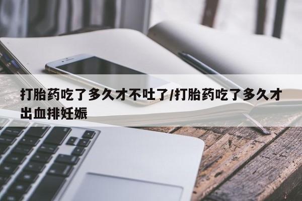 流产药微信购买联系方式打胎药吃了多久才不吐了/打胎药吃了多久才出血排妊娠