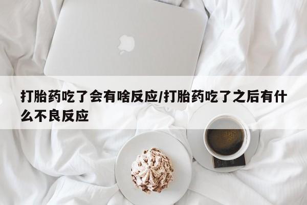 流产药微信购买联系方式打胎药吃了会有啥反应/打胎药吃了之后有什么不良反应