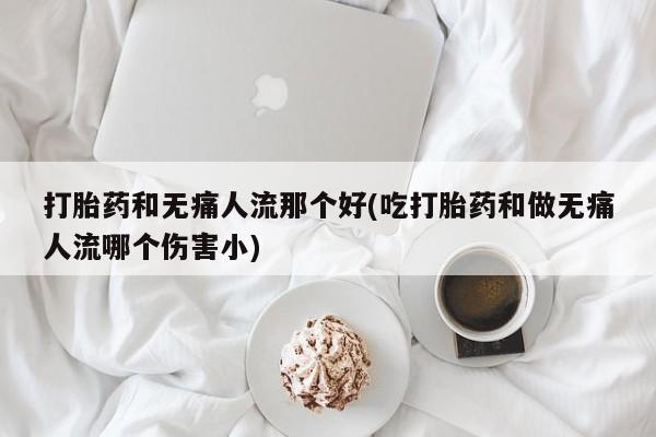 流产药微信购买联系方式打胎药和无痛人流那个好(吃打胎药和做无痛人流哪个伤害小)