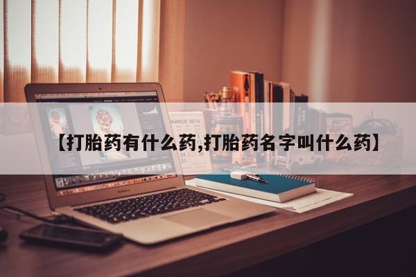 流产药微信购买联系方式【打胎药有什么药,打胎药名字叫什么药】
