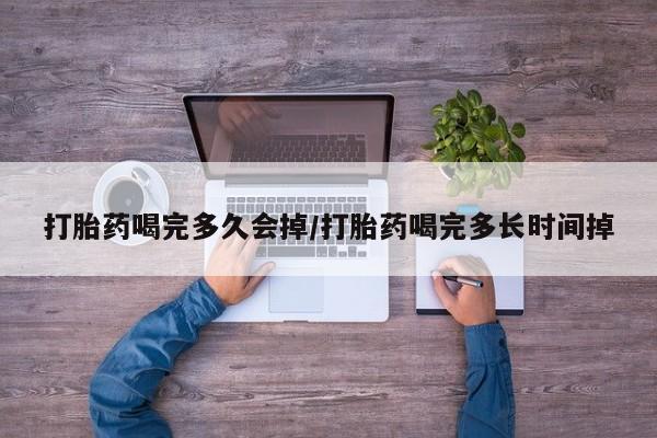 流产药微信购买联系方式打胎药喝完多久会掉/打胎药喝完多长时间掉