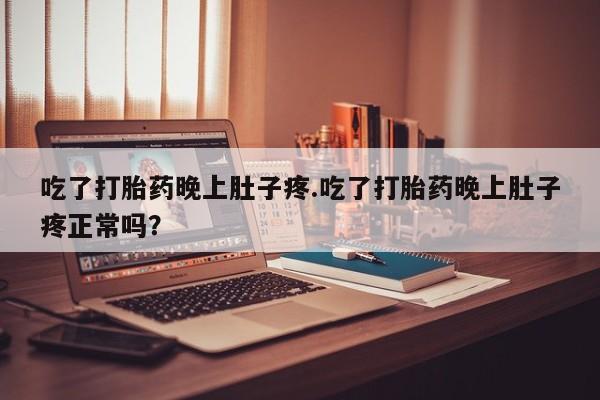 流产药微信购买联系方式吃了打胎药晚上肚子疼.吃了打胎药晚上肚子疼正常吗？