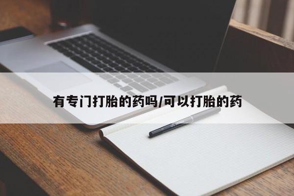 流产药微信购买联系方式有专门打胎的药吗/可以打胎的药