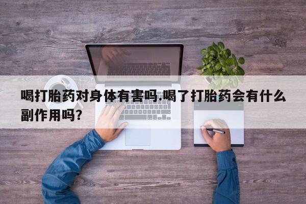 流产药微信购买联系方式喝打胎药对身体有害吗.喝了打胎药会有什么副作用吗？