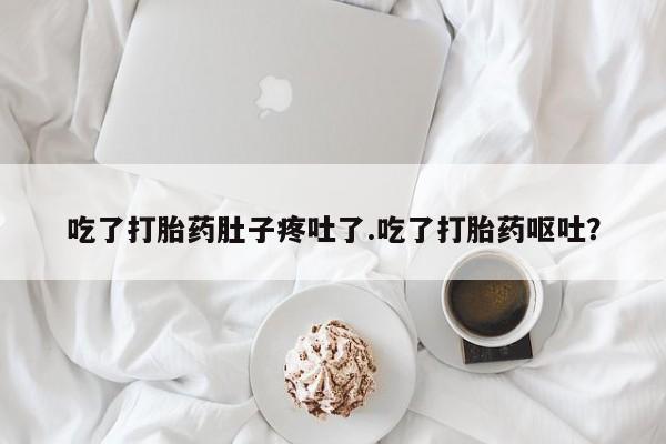 流产药微信购买联系方式吃了打胎药肚子疼吐了.吃了打胎药呕吐？