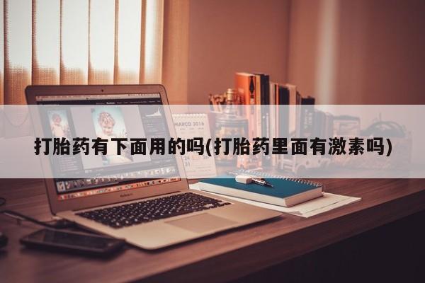 流产药微信购买联系方式打胎药有下面用的吗(打胎药里面有激素吗)