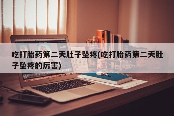 流产药微信购买联系方式吃打胎药第二天肚子坠疼(吃打胎药第二天肚子坠疼的厉害)