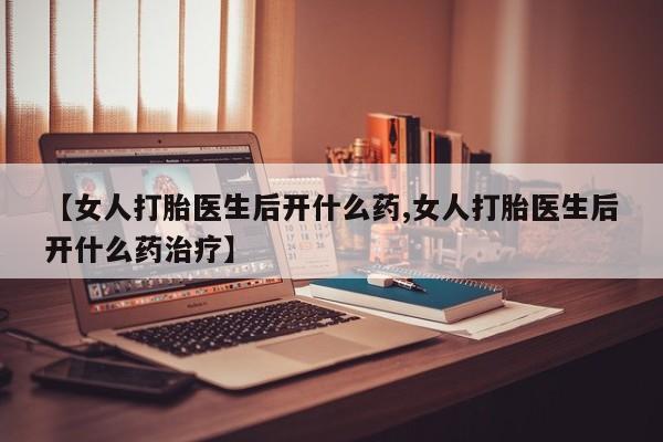 流产药微信购买联系方式【女人打胎医生后开什么药,女人打胎医生后开什么药治疗】
