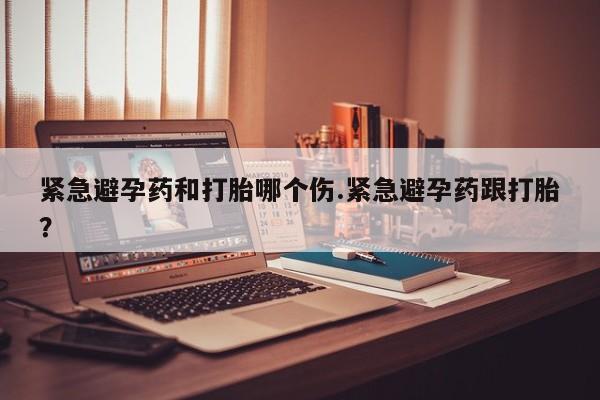 流产药微信购买联系方式紧急避孕药和打胎哪个伤.紧急避孕药跟打胎？