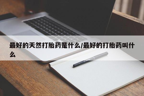 流产药微信购买联系方式最好的天然打胎药是什么/最好的打胎药叫什么