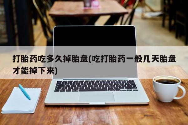 流产药微信购买联系方式打胎药吃多久掉胎盘(吃打胎药一般几天胎盘才能掉下来)