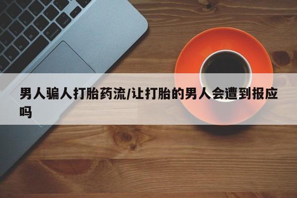 流产药微信购买联系方式男人骗人打胎药流/让打胎的男人会遭到报应吗