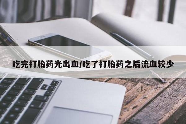 流产药微信购买联系方式吃完打胎药光出血/吃了打胎药之后流血较少