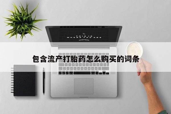 流产药微信购买联系方式包含流产打胎药怎么购买的词条