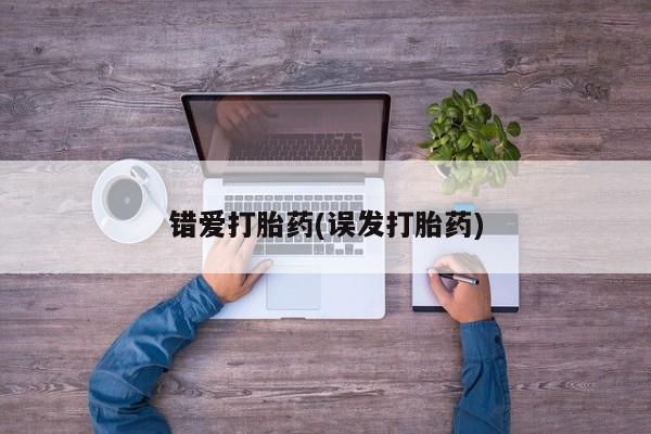 流产药微信购买联系方式错爱打胎药(误发打胎药)