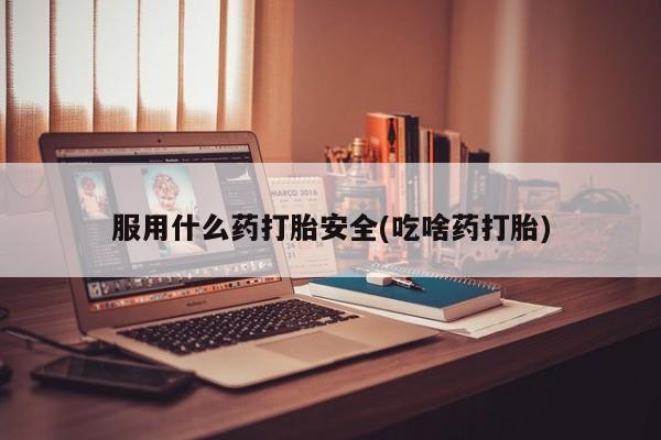 流产药微信购买联系方式服用什么药打胎安全(吃啥药打胎)