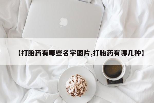流产药微信购买联系方式【打胎药有哪些名字图片,打胎药有哪几种】