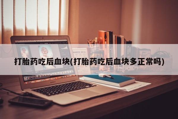 流产药微信购买联系方式打胎药吃后血块(打胎药吃后血块多正常吗)