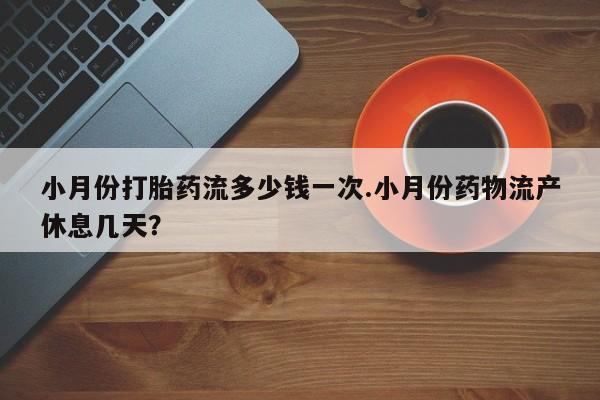 流产药微信购买联系方式小月份打胎药流多少钱一次.小月份药物流产休息几天？