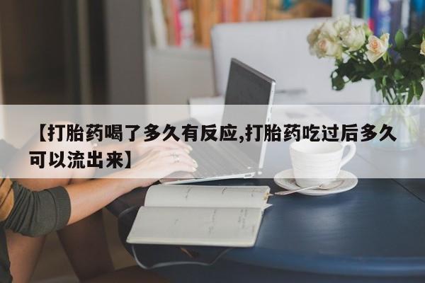 流产药微信购买联系方式【打胎药喝了多久有反应,打胎药吃过后多久可以流出来】