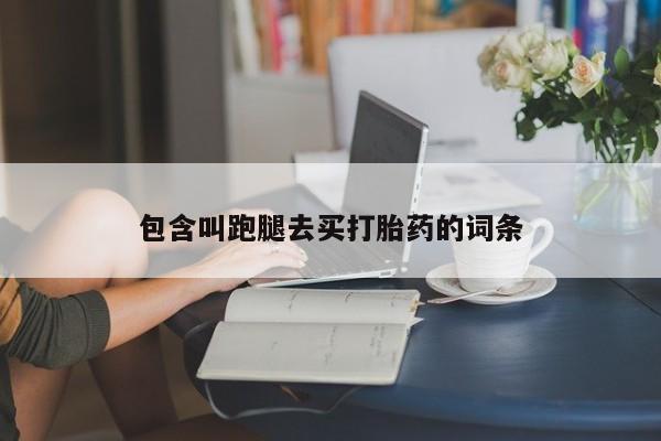 流产药微信购买联系方式包含叫跑腿去买打胎药的词条