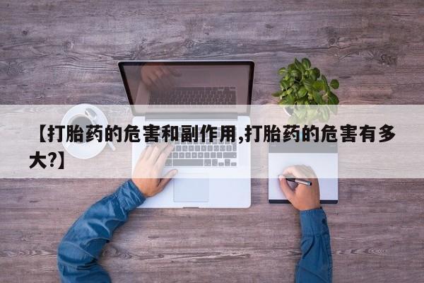 流产药微信购买联系方式【打胎药的危害和副作用,打胎药的危害有多大?】