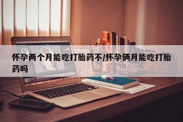 流产药微信购买联系方式怀孕两个月能吃打胎药不/怀孕俩月能吃打胎药吗