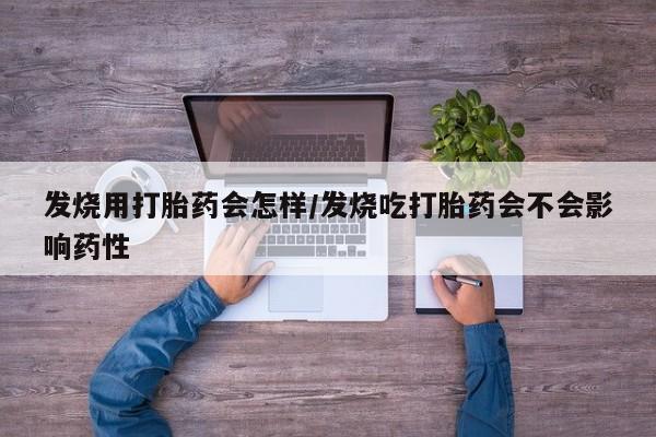 流产药微信购买联系方式发烧用打胎药会怎样/发烧吃打胎药会不会影响药性