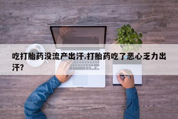 流产药微信购买联系方式吃打胎药没流产出汗.打胎药吃了恶心乏力出汗？