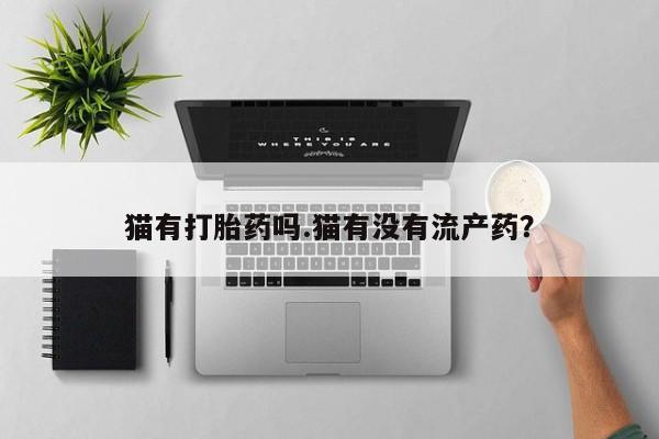 流产药微信购买联系方式猫有打胎药吗.猫有没有流产药？