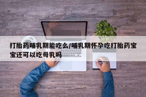 流产药微信购买联系方式打胎药哺乳期能吃么/哺乳期怀孕吃打胎药宝宝还可以吃母乳吗