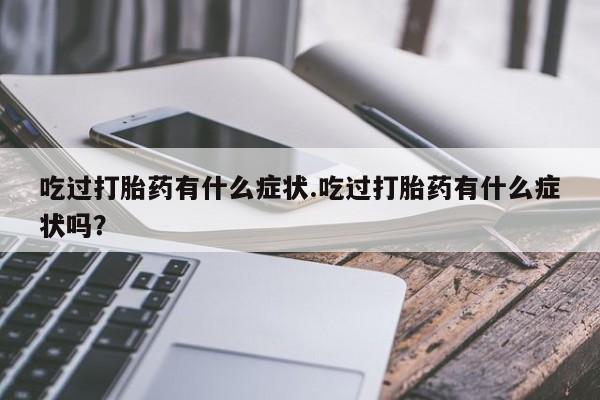 流产药微信购买联系方式吃过打胎药有什么症状.吃过打胎药有什么症状吗？