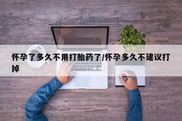 流产药微信购买联系方式怀孕了多久不用打胎药了/怀孕多久不建议打掉