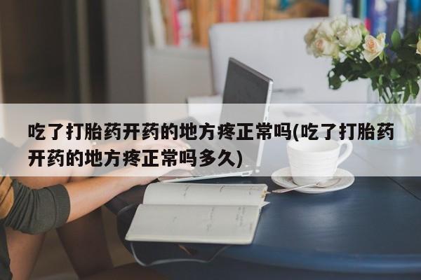 流产药微信购买联系方式吃了打胎药开药的地方疼正常吗(吃了打胎药开药的地方疼正常吗多久)