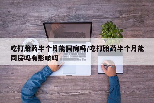 流产药微信购买联系方式吃打胎药半个月能同房吗/吃打胎药半个月能同房吗有影响吗