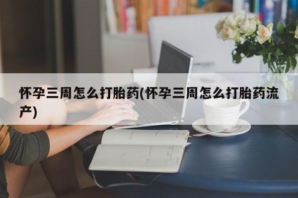 流产药微信购买联系方式怀孕三周怎么打胎药(怀孕三周怎么打胎药流产)